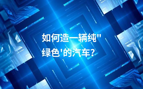 如何造一辆纯"绿色'的汽车？